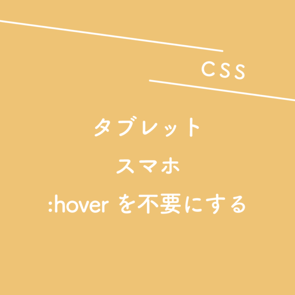 【CSS】タブレット、スマホ表示の時は:hoverを不要にする