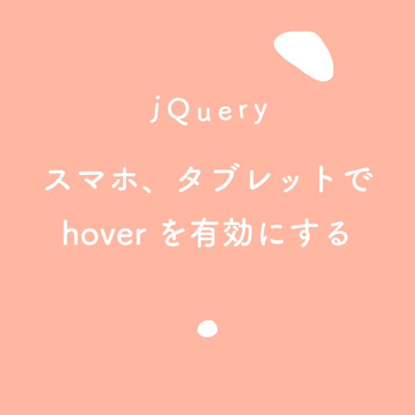 【jQuery】スマホ、タブレットでhoverを有効にする