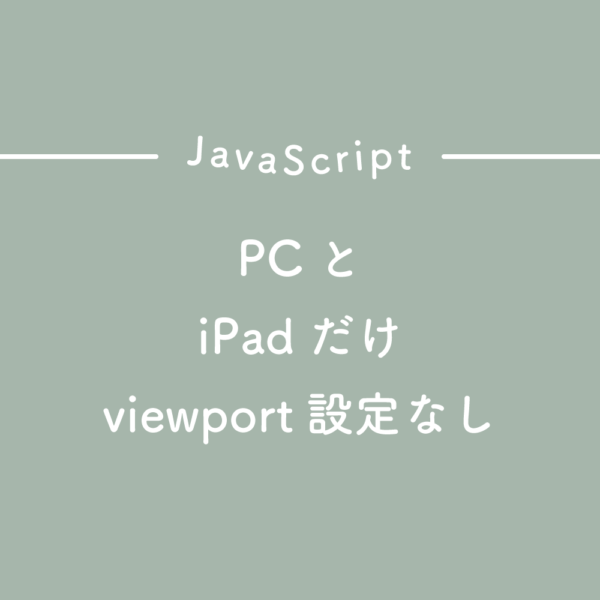 【JavaScript】PCとiPadだけviewport設定なしにする