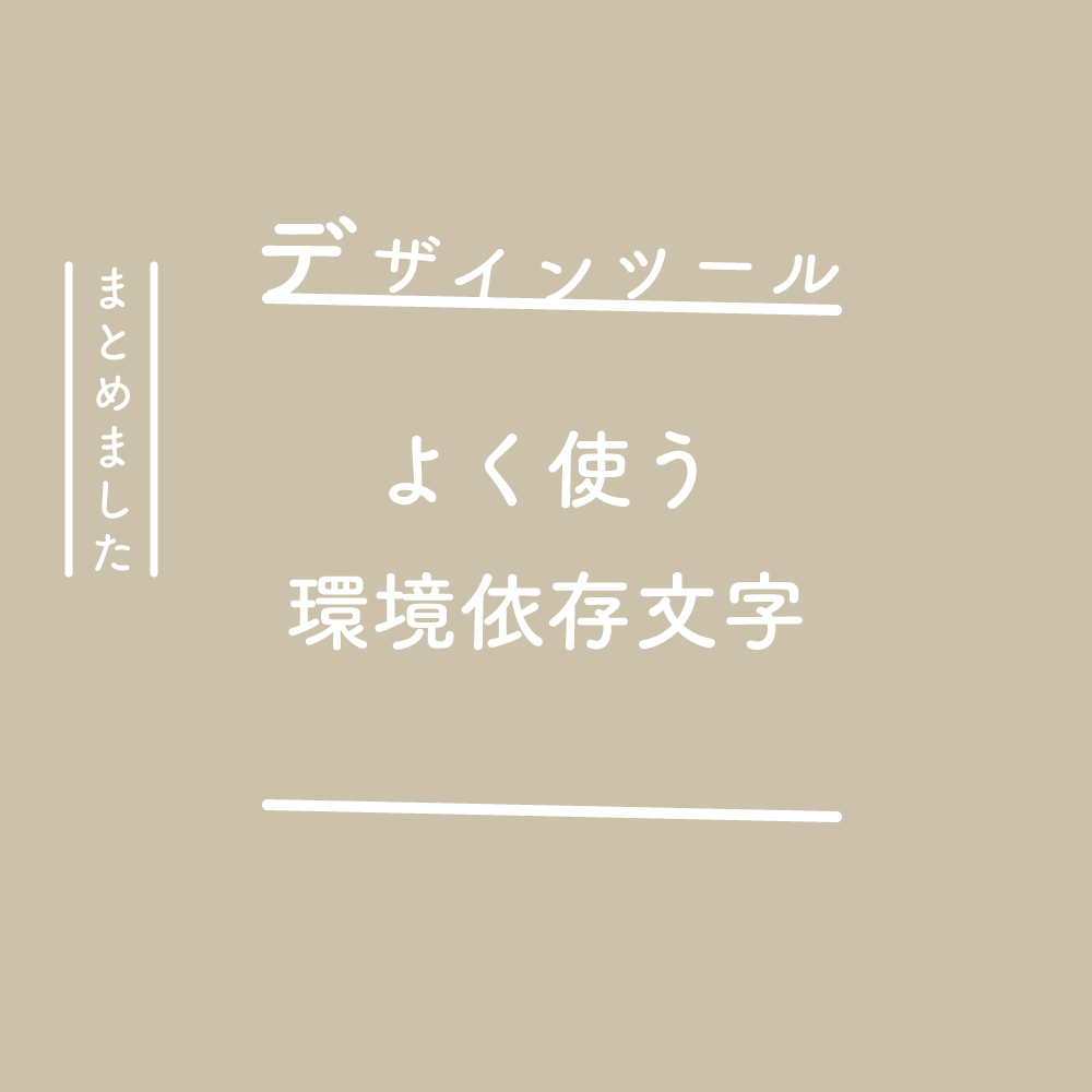 【デザインツール】よく使う環境依存文字をまとめました